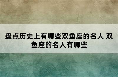 盘点历史上有哪些双鱼座的名人 双鱼座的名人有哪些